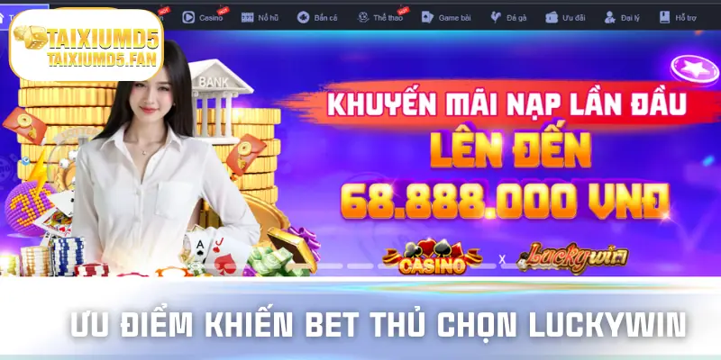 Top ưu điểm khiến bet thủ lựa chọn luckywin để trải nghiệm